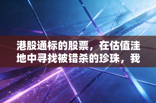 港股通标的股票，在估值洼地中寻找被错杀的珍珠，我的A股与港股投资实战心得