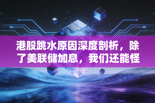 港股跳水原因深度剖析，除了美联储加息，我们还能怪谁？