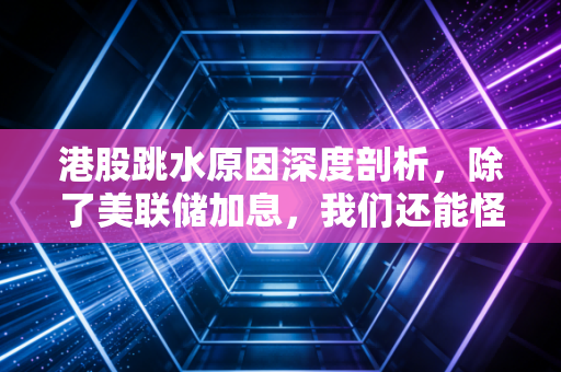 港股跳水原因深度剖析，除了美联储加息，我们还能怪谁？