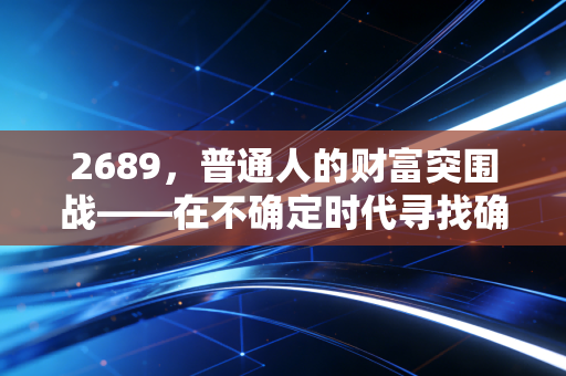 2689,普通人的财富突围战——在不确定时代寻找确定的收益