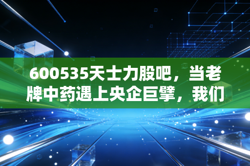 600535天士力股吧，当老牌中药遇上央企巨擘，我们在焦虑什么？