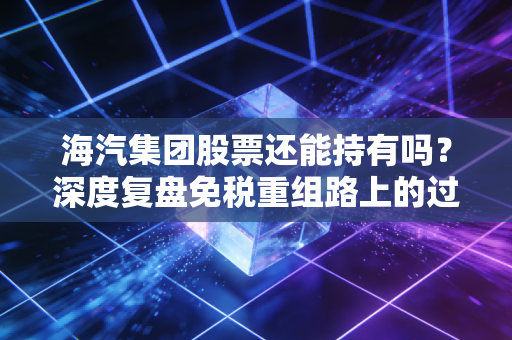 海汽集团股票还能持有吗?深度复盘免税重组路上的过山车与持有逻辑