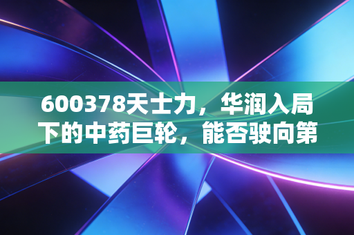 600378天士力，华润入局下的中药巨轮，能否驶向第二增长曲线？