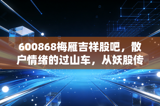 600868梅雁吉祥股吧，散户情绪的过山车，从妖股传说到现实生活的博弈