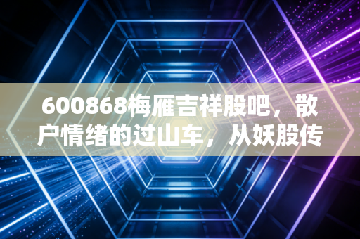600868梅雁吉祥股吧，散户情绪的过山车，从妖股传说到现实生活的博弈
