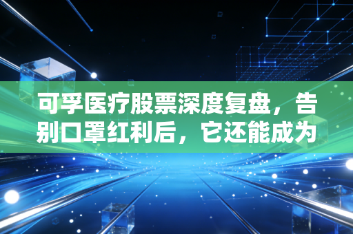 可孚医疗股票深度复盘，告别口罩红利后，它还能成为你的养老神基吗？