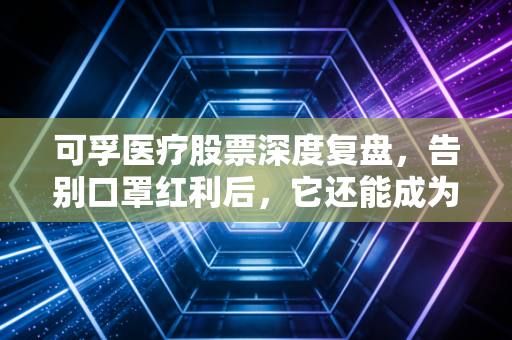 可孚医疗股票深度复盘，告别口罩红利后，它还能成为你的养老神基吗？