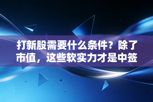 打新股需要什么条件？除了市值，这些软实力才是中签的关键