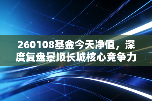 260108基金今天净值,深度复盘景顺长城核心竞争力,震荡市下我们该如何自处?