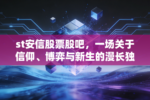 st安信股票股吧，一场关于信仰、博弈与新生的漫长独白