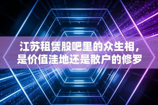 江苏租赁股吧里的众生相，是价值洼地还是散户的修罗场？