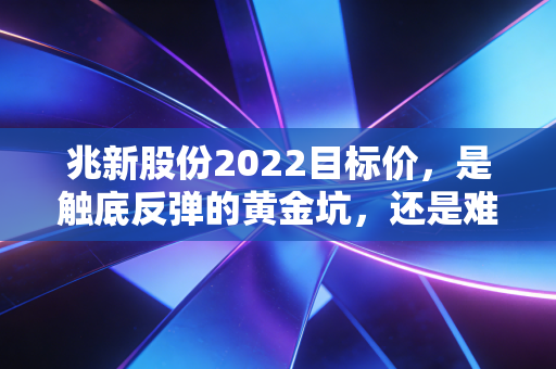 兆新股份2022目标价，是触底反弹的黄金坑，还是难以逃离的价值陷阱？