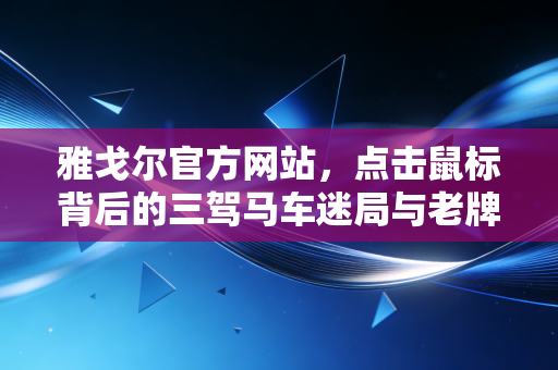 雅戈尔官方网站，点击鼠标背后的三驾马车迷局与老牌企业的财经启示
