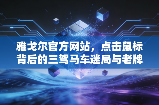 雅戈尔官方网站，点击鼠标背后的三驾马车迷局与老牌企业的财经启示