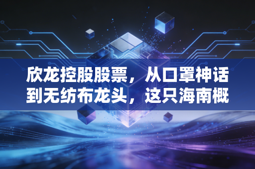 欣龙控股股票，从口罩神话到无纺布龙头，这只海南概念股的底色与成色