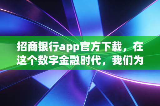 招商银行app官方下载,在这个数字金融时代,我们为什么需要一款懂生活的银行App?