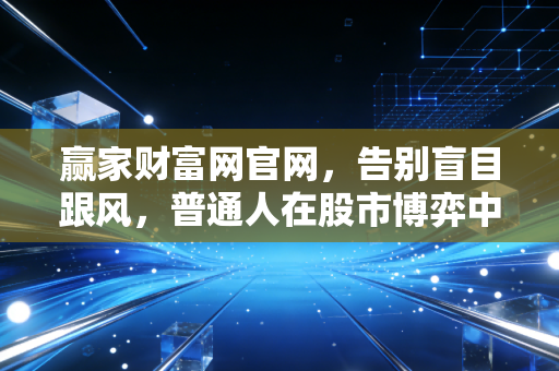 赢家财富网官网，告别盲目跟风，普通人在股市博弈中实现财富自由的进阶之路