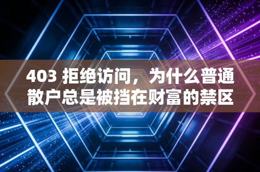 403 拒绝访问,为什么普通散户总是被挡在财富的禁区之外?