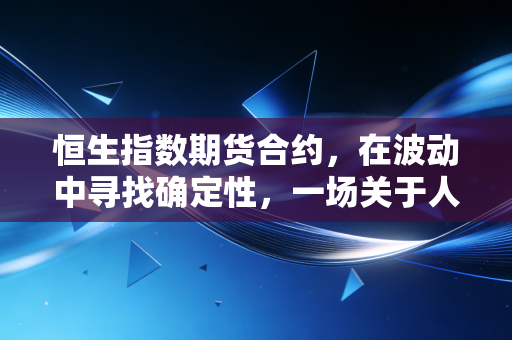 恒生指数期货合约，在波动中寻找确定性，一场关于人性的博弈