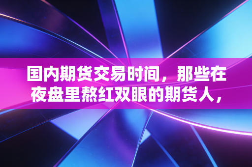 国内期货交易时间，那些在夜盘里熬红双眼的期货人，真的赢了吗？