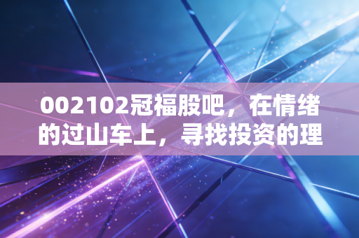 002102冠福股吧，在情绪的过山车上，寻找投资的理性之光
