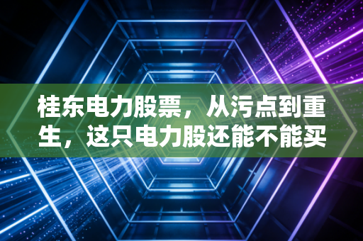 桂东电力股票，从污点到重生，这只电力股还能不能买？
