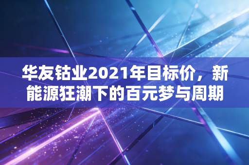 华友钴业2021年目标价，新能源狂潮下的百元梦与周期宿命