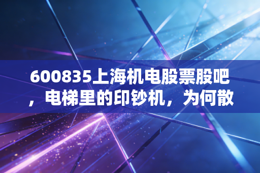600835上海机电股票股吧,电梯里的印钞机,为何散户却总是拿不住?