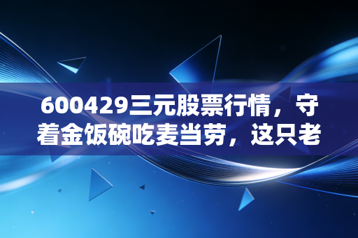 600429三元股票行情，守着金饭碗吃麦当劳，这只老牌消费股还能翻身吗？