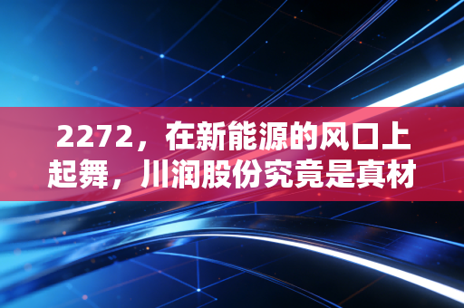 2272，在新能源的风口上起舞，川润股份究竟是真材实料还是情绪过山车？