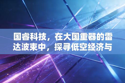 国睿科技，在大国重器的雷达波束中，探寻低空经济与防御资产的确定性未来
