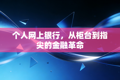 个人网上银行,从柜台到指尖的金融革命