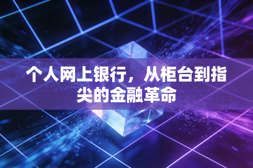个人网上银行，从柜台到指尖的金融革命