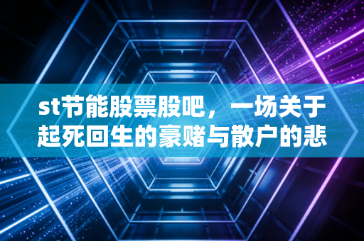 st节能股票股吧,一场关于起死回生的豪赌与散户的悲歌