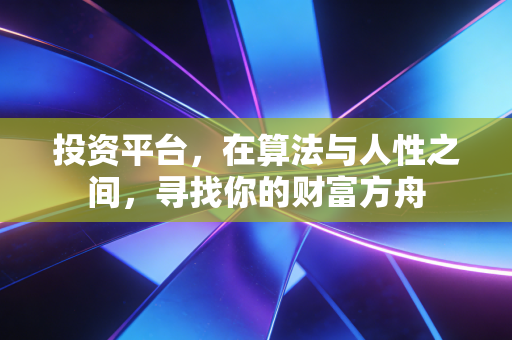 投资平台，在算法与人性之间，寻找你的财富方舟