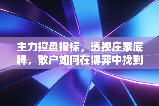 主力控盘指标，透视庄家底牌，散户如何在博弈中找到生存之道？