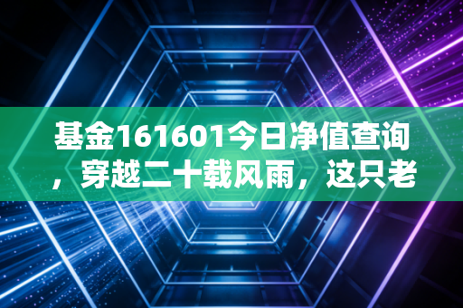 基金161601今日净值查询,穿越二十载风雨,这只老牌新蓝筹还能持有吗?