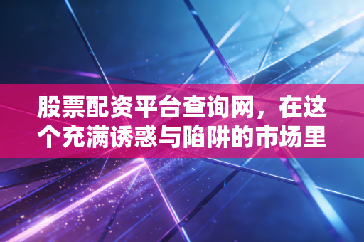 股票配资平台查询网,在这个充满诱惑与陷阱的市场里,我是如何劝退身边想配资的朋友的
