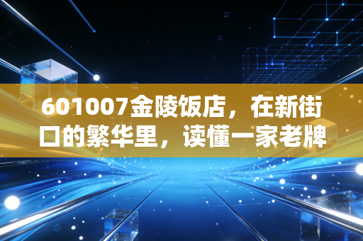 601007金陵饭店,在新街口的繁华里,读懂一家老牌国企的慢富哲学