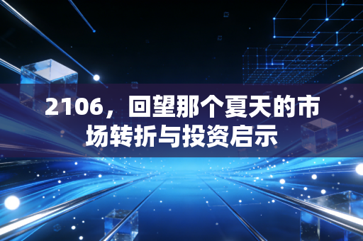 2106，回望那个夏天的市场转折与投资启示