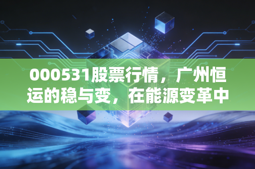 000531股票行情，广州恒运的稳与变，在能源变革中我们该如何下注？