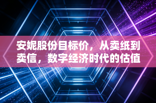 安妮股份目标价,从卖纸到卖信,数字经济时代的估值重塑