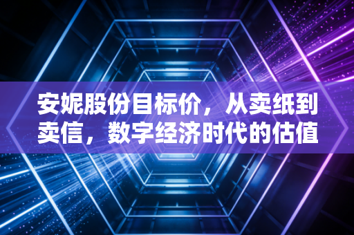 安妮股份目标价,从卖纸到卖信,数字经济时代的估值重塑