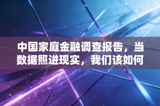 中国家庭金融调查报告，当数据照进现实，我们该如何守住家庭的钱袋子？