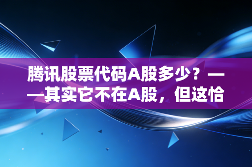腾讯股票代码A股多少？——其实它不在A股，但这恰恰是你需要了解它的理由