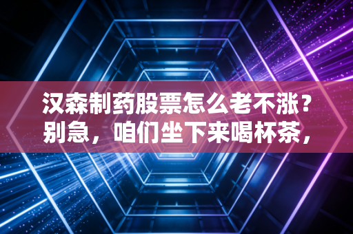 汉森制药股票怎么老不涨?别急,咱们坐下来喝杯茶,好好聊聊这只磨人的股票