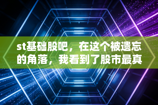 st基础股吧,在这个被遗忘的角落,我看到了股市最真实的众生相
