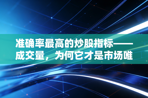 准确率最高的炒股指标——成交量,为何它才是市场唯一的真相?