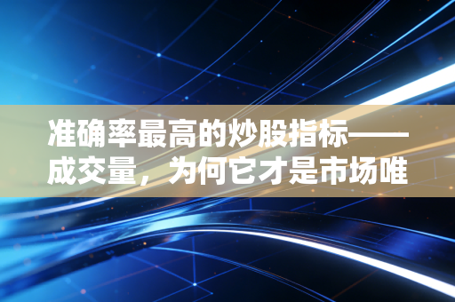 准确率最高的炒股指标——成交量,为何它才是市场唯一的真相?