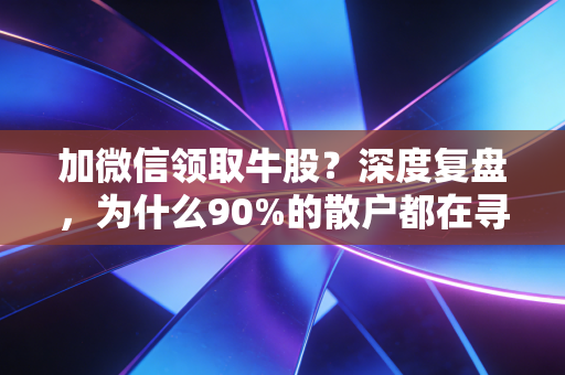 加微信领取牛股?深度复盘,为什么90%的散户都在寻找救命稻草,却最终掉进了杀猪盘的深渊?